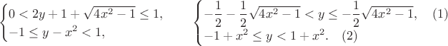 $$\begin{cases}
 0< 2y+1+\sqrt{4x^2-1} \le 1, \\
 -1 \le y-x^2 < 1, 
\end{cases} \quad \begin{cases}
 -\dfrac{1}{2}-\dfrac{1}{2} \sqrt{4x^2-1} < y \le -\dfrac{1}{2} \sqrt{4x^2-1}, \quad (1) \\
 -1+x^2 \le y < 1+x^2. \quad (2) 
\end{cases}$$
