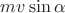 $mv\sin\alpha$