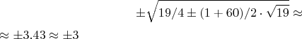 $$\pm\sqrt{19/4\pm(1+60)/2\cdot\sqrt{19}}\approx$ \approx\pm3.43\approx\pm3$$