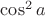 $\cos^2{a}$