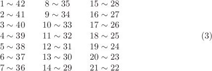 $$\begin {matrix}
1\sim 42\\
2\sim 41\\
3\sim 40\\
4\sim 39\\
5\sim 38\\
6\sim 37\\
7\sim 36\\
\end {matrix} \quad \quad 
\begin {matrix}
8\sim 35\\
9\sim 34\\
10\sim 33\\
11\sim 32\\
12\sim 31\\
13\sim 30\\
14\sim 29
\end {matrix} \quad \quad 
\begin {matrix}
15\sim 28\\
16\sim 27\\
17\sim 26\\
18\sim 25\\
19\sim 24\\
20\sim 23\\
21\sim 22
\end {matrix} \eqno (3)
$$