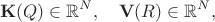 $$
{\bf K}(Q) \in \mathbb{R}^{N},
\quad
{\bf V}(R) \in \mathbb{R}^{N},
$$