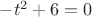 $              -t^2+6 = 0$