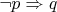 $\neg p \Rightarrow q$