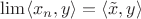 $\lim\langle x_n,y\rangle = \langle \tilde x,y\rangle$