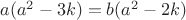 $a(a^{2}-3k)=b(a^{2}-2k)$
