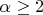 $\alpha \geq 2$
