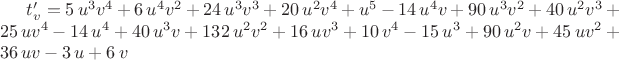 $t'_v=5\,{u}^{3}{v}^{4}+6\,{u}^{4}{v}^{2}+24\,{u}^{3}{v}^{3}+20\,{u}^{2}{v}^
{4}+{u}^{5}-14\,{u}^{4}v+90\,{u}^{3}{v}^{2}+40\,{u}^{2}{v}^{3}+25\,u{v
}^{4}-14\,{u}^{4}+40\,{u}^{3}v+132\,{u}^{2}{v}^{2}+16\,u{v}^{3}+10\,{v
}^{4}-15\,{u}^{3}+90\,{u}^{2}v+45\,u{v}^{2}+36\,uv-3\,u+6\,v$