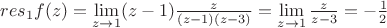 $res_1f(z)=\lim\limits_{z \to 1}(z-1)\frac{z}{(z-1)(z-3)}=\lim\limits_{z \to 1}\frac{z}{z-3}=-\frac{1}{2}$