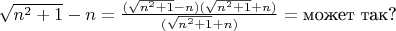$\sqrt{n^2+1}-n=\frac{(\sqrt{n^2+1}-n)(\sqrt{n^2+1}+n)}{(\sqrt{n^2+1}+n)}=\text{может так?}$