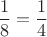$$\frac{1}{8}=\frac{1}{4} $$