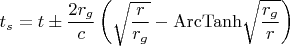 $$t_s = t \pm \frac{2 r_g}{c} \left( \sqrt{\frac{r}{r_g}} - {\rm ArcTanh} \sqrt{\frac{r_g}{r}} \right)$$