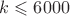 $k \leqslant 6000$