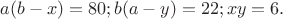 $a(b-x)=80;b(a-y)=22;xy=6.$