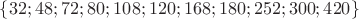 $\{32; 48; 72; 80; 108; 120; 168; 180; 252; 300; 420\}$