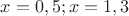 $x=0,5; x=1,3$