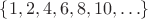 $\{1, 2, 4, 6, 8, 10, \ldots\}$