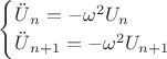 \begin{equation*}
 \begin{cases}
  \ddot{U}$_{n} = - \omega^2 U_{n}
   \\
   \ddot{U}$_{n+1} = - \omega^2 U_{n+1}
    \end{cases}
\end{equation*}