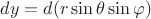 $dy=d(r\sin \theta \sin \varphi )$
