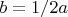 $b=1/2a$