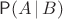 $\mathsf P(A\,|\,B)$