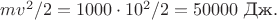 $mv^2/2=1000 \cdot 10^2/2=50000\,\, \text{Дж}.$