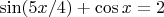 $\sin (5x/4)+\cos x=2$