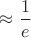 $\approx\dfrac1e$