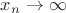 $x_n \rightarrow \infty$