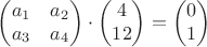$$\begin{pmatrix}
a_1&a_2\\
a_3&a_4\\
\end{pmatrix}\cdot \begin{pmatrix}
4\\
12\\
\end{pmatrix}=\begin{pmatrix}
0\\
1\\
\end{pmatrix}$$