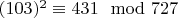 $(103) ^ 2\equiv 431\mod 727 $