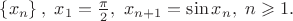 $\left\{ {{x_n}} \right\},{\text{ }}{x_1} = \frac{\pi }{2},{\text{ }}{x_{n + 1}} = \sin {x_n},{\text{ }}n \geqslant 1.$