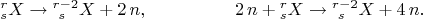 $$\begin{xalignat*}&{}^r_s X \to {}^{r-2}_{\ s} X + 2\,n,&&\qquad\qquad 2\,n+{}^r_s X \to {}^{r-2}_{\ s} X + 4\,n.\end{xalignat*}$$