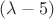 $(\lambda - 5)$