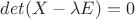 $det (X-\lambda E)=0$