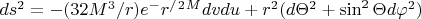 $ds^2=-(32M^3/r)e^-r^/^2^Mdvdu+r^2(d \Theta ^2+\sin^2 \Theta d \varphi ^2)$