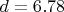 $d = 6.78$