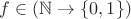 $f \in (\mathbb N \to \{0, 1\})$