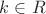 $k \in R$ $k \in R$