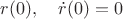 $r(0),\quad \dot r(0)=0$
