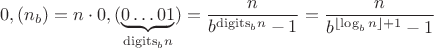 $$ 0,(n_b ) = n \cdot 0,(\underbrace {0 \ldots 01}_{{\mathop{\rm digits}\nolimits} _b n}) = {n \over {b^{{\mathop{\rm digits}\nolimits} _b n}  - 1}} = {n \over {b^{\left\lfloor {\log _b n} \right\rfloor  + 1}  - 1}} $$