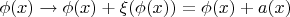 $\phi(x) \to \phi(x) +\xi(\phi(x))=\phi(x)+a(x)$