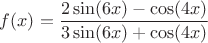 $f(x)=\dfrac{2\sin(6x)-\cos(4x)}{3\sin(6x)+\cos(4x)}$