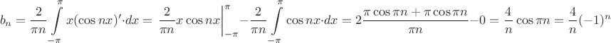 $$b_n=\dfrac{2}{\pi n}\int\limits_{-\pi}^{\pi}x(\cos nx)'\cdot dx=\left.\dfrac{2}{\pi n}x\cos nx\right|_{-\pi}^{\pi}-\dfrac{2}{\pi n}\int\limits_{-\pi}^{\pi}\cos nx\cdot dx=2\dfrac{\pi \cos \pi n+\pi \cos \pi  n}{\pi n}-0=\dfrac{4}{n}\cos \pi n=\dfrac{4}{n}(-1)^n$