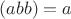 $(abb)=a$ $(abb)=a$