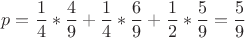 $$p=\dfrac14 * \dfrac49 + \dfrac14 * \dfrac69 +\dfrac12 * \dfrac59 = \dfrac59$$