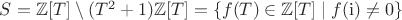 $S=\mathbb{Z}[T]\setminus(T^2+1)\mathbb{Z}[T]=\{f(T)\in\mathbb{Z}[T]\mid f(\mathrm{i})\ne0\}$