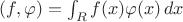 $(f,\varphi)=\int_R f(x)\varphi(x)\,dx$