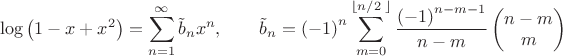 $$\log \left( 1-x+{{x}^{2}} \right)=\sum\limits_{n=1}^{\infty }{{{{\tilde{b}}}_{n}}}{{x}^{n}}, \qquad{{\tilde{b}}_{n}}={{\left( -1 \right)}^{n}}\sum\limits_{m=0}^{\left\lfloor {n}/{2}\; \right\rfloor }{\frac{{{\left( -1 \right)}^{n-m-1}}}{n-m}}\left( \begin{matrix}
   n-m  \\
   m  \\
\end{matrix} \right)$$