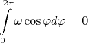 $$\int\limits_{0}^{2\pi}\omega \cos\varphi d\varphi=0$$